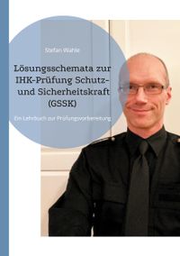 Lösungsschemata zur IHK-Prüfung Schutz- und Sicherheitskraft (GSSK) von Stefan Wahle